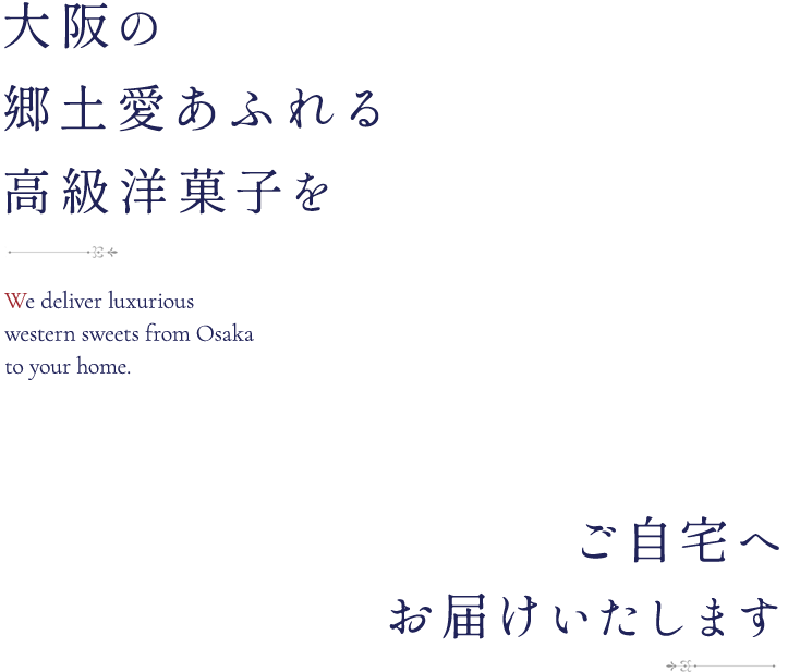 大阪の郷土愛あふれる高級洋菓子をご自宅へお届けいたします We deliver luxurious western sweets from Osaka to your home.